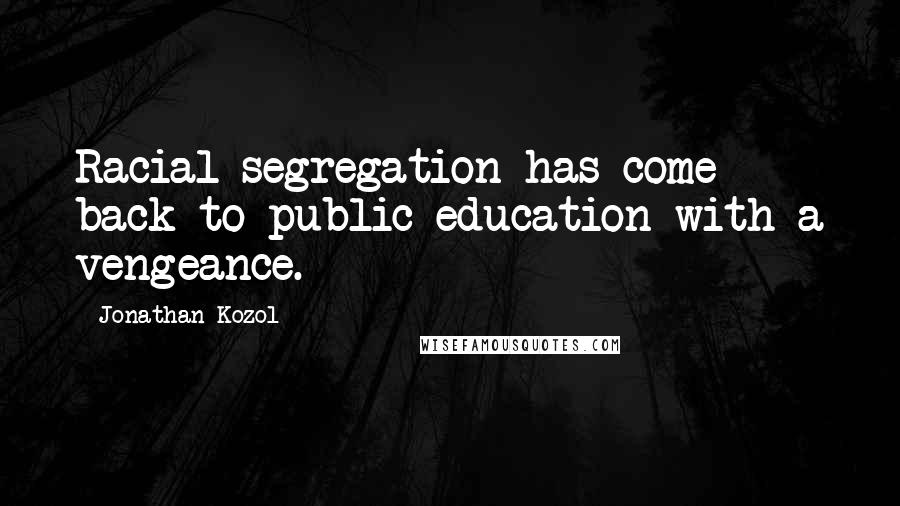 Jonathan Kozol Quotes: Racial segregation has come back to public education with a vengeance.