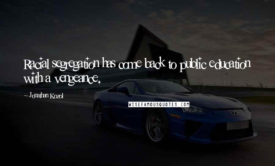 Jonathan Kozol Quotes: Racial segregation has come back to public education with a vengeance.