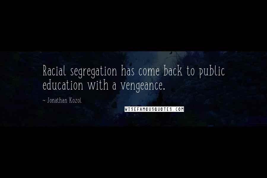 Jonathan Kozol Quotes: Racial segregation has come back to public education with a vengeance.