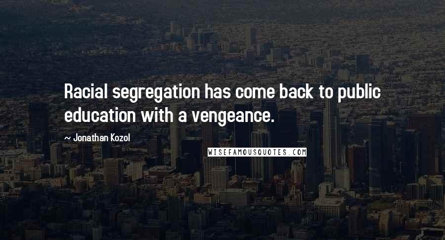 Jonathan Kozol Quotes: Racial segregation has come back to public education with a vengeance.