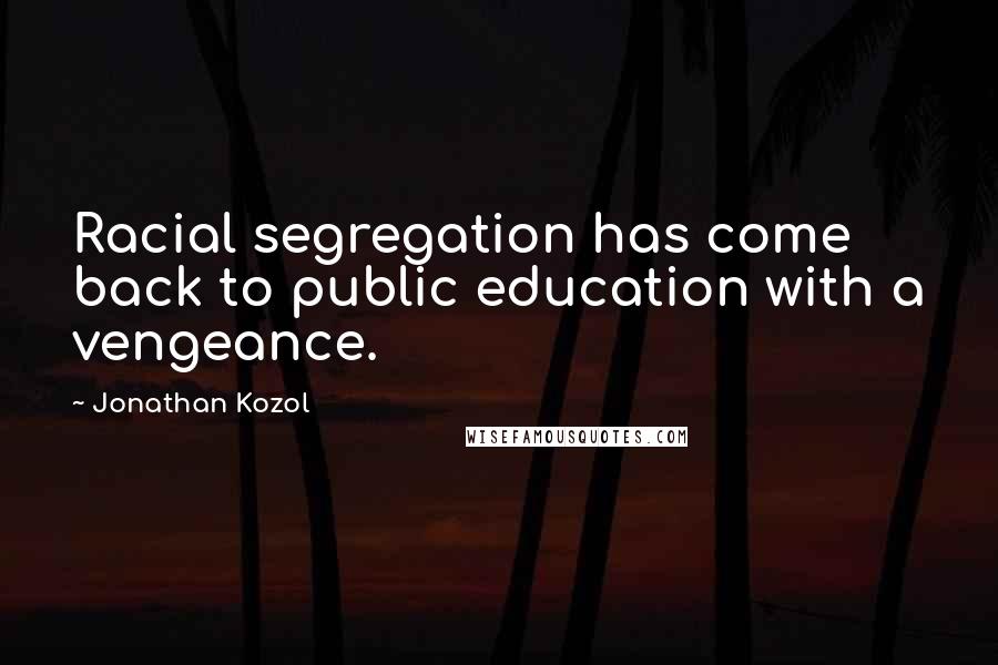 Jonathan Kozol Quotes: Racial segregation has come back to public education with a vengeance.