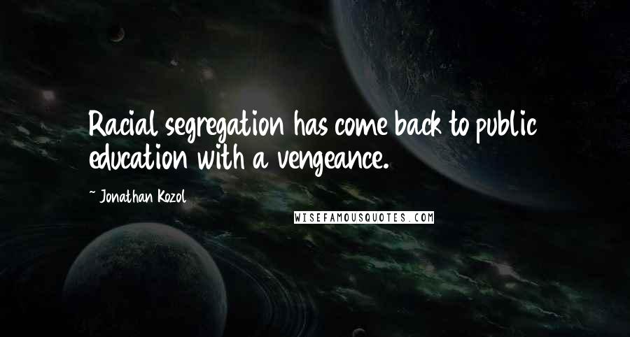 Jonathan Kozol Quotes: Racial segregation has come back to public education with a vengeance.