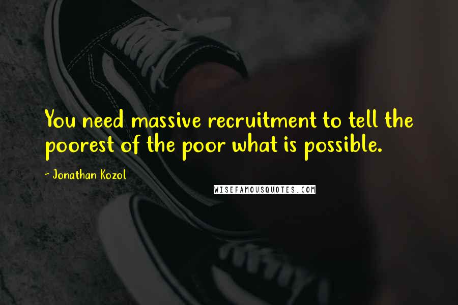 Jonathan Kozol Quotes: You need massive recruitment to tell the poorest of the poor what is possible.