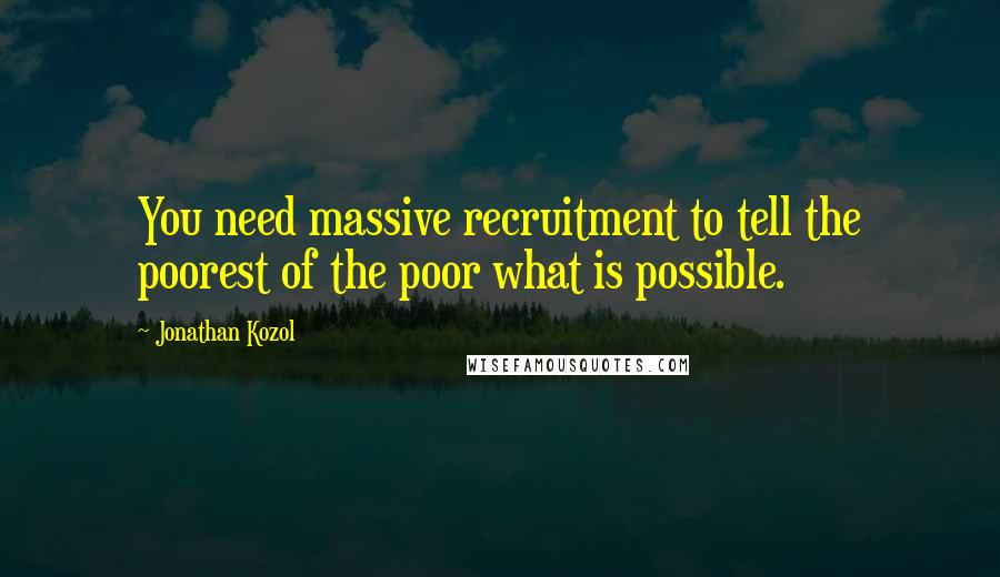 Jonathan Kozol Quotes: You need massive recruitment to tell the poorest of the poor what is possible.