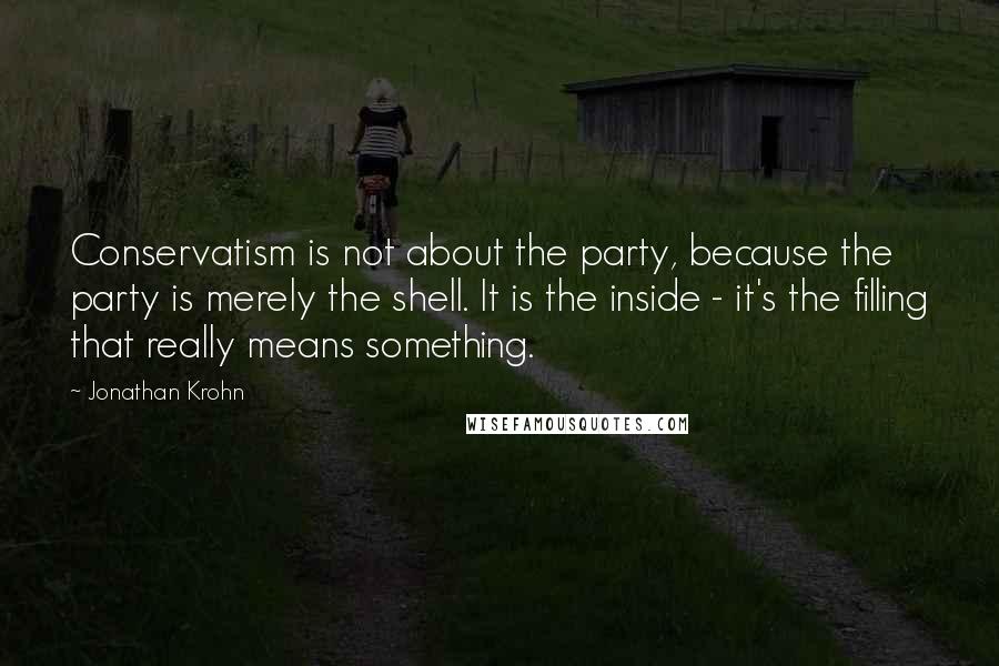 Jonathan Krohn Quotes: Conservatism is not about the party, because the party is merely the shell. It is the inside - it's the filling that really means something.