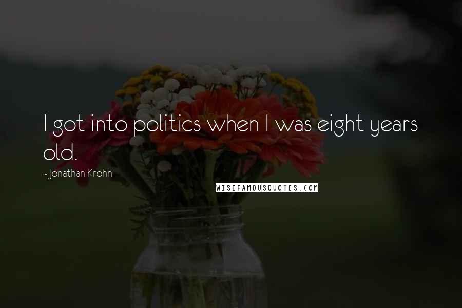 Jonathan Krohn Quotes: I got into politics when I was eight years old.