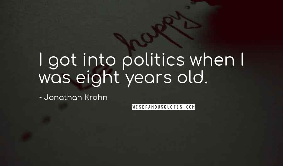 Jonathan Krohn Quotes: I got into politics when I was eight years old.