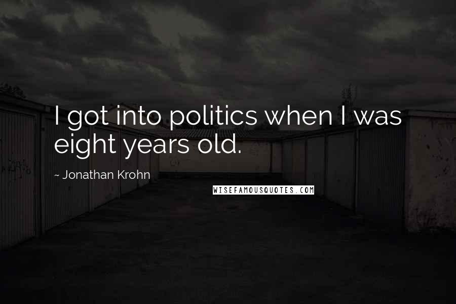 Jonathan Krohn Quotes: I got into politics when I was eight years old.