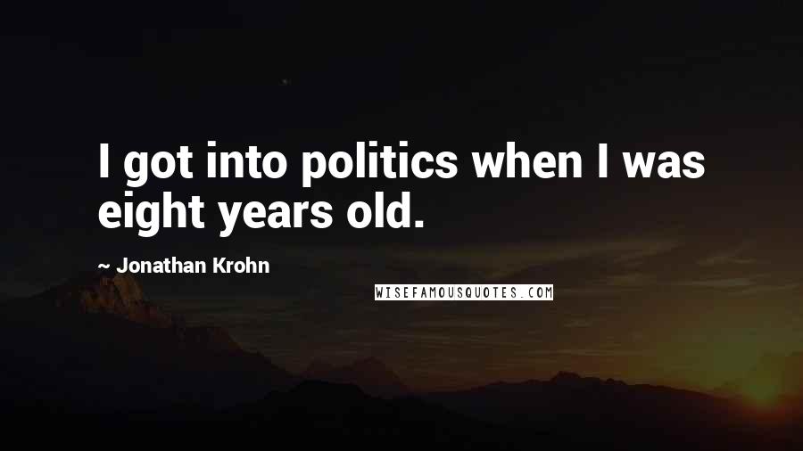 Jonathan Krohn Quotes: I got into politics when I was eight years old.