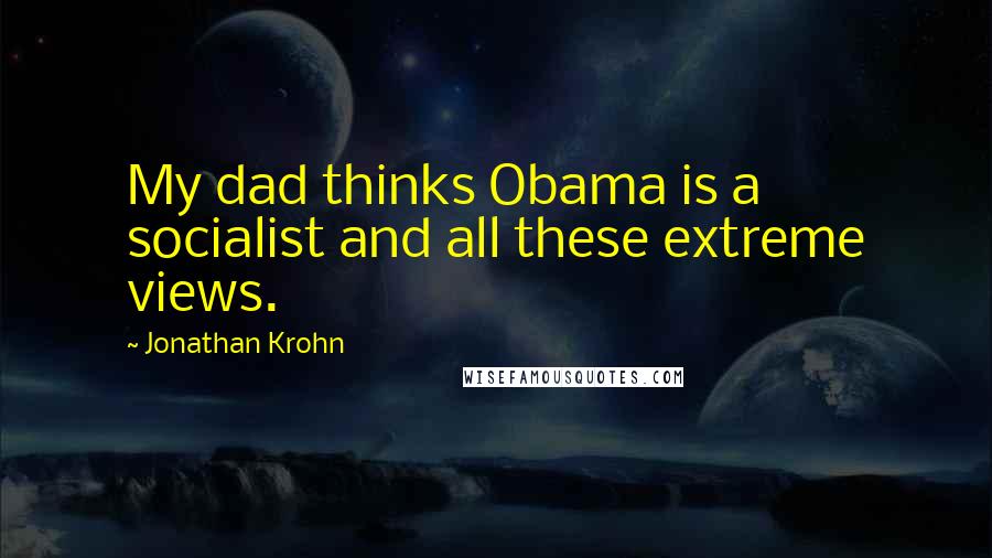 Jonathan Krohn Quotes: My dad thinks Obama is a socialist and all these extreme views.