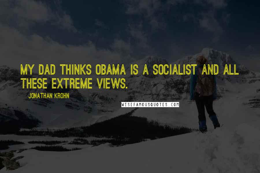 Jonathan Krohn Quotes: My dad thinks Obama is a socialist and all these extreme views.