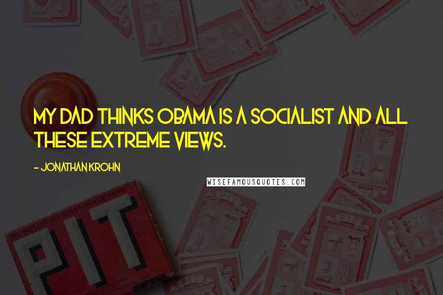 Jonathan Krohn Quotes: My dad thinks Obama is a socialist and all these extreme views.