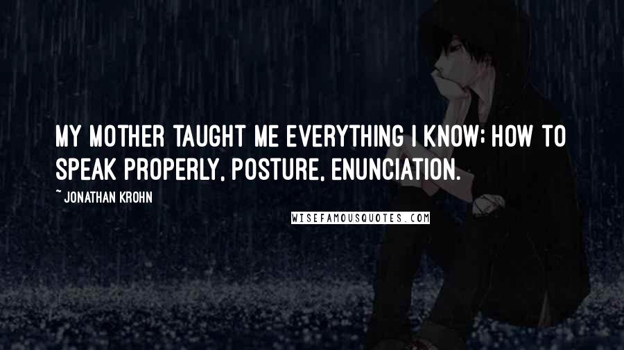 Jonathan Krohn Quotes: My mother taught me everything I know; how to speak properly, posture, enunciation.