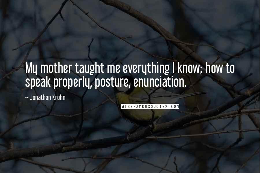 Jonathan Krohn Quotes: My mother taught me everything I know; how to speak properly, posture, enunciation.