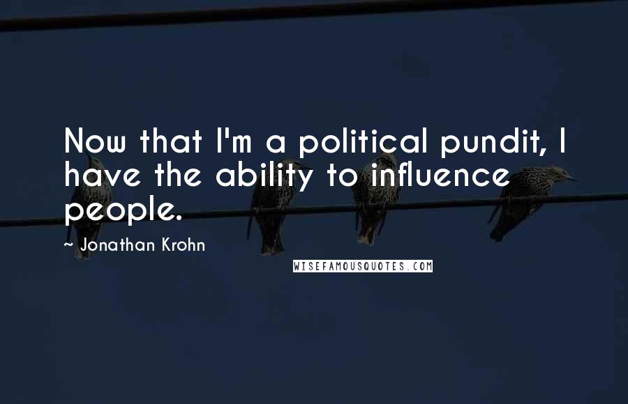Jonathan Krohn Quotes: Now that I'm a political pundit, I have the ability to influence people.