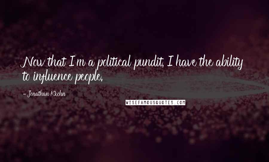 Jonathan Krohn Quotes: Now that I'm a political pundit, I have the ability to influence people.