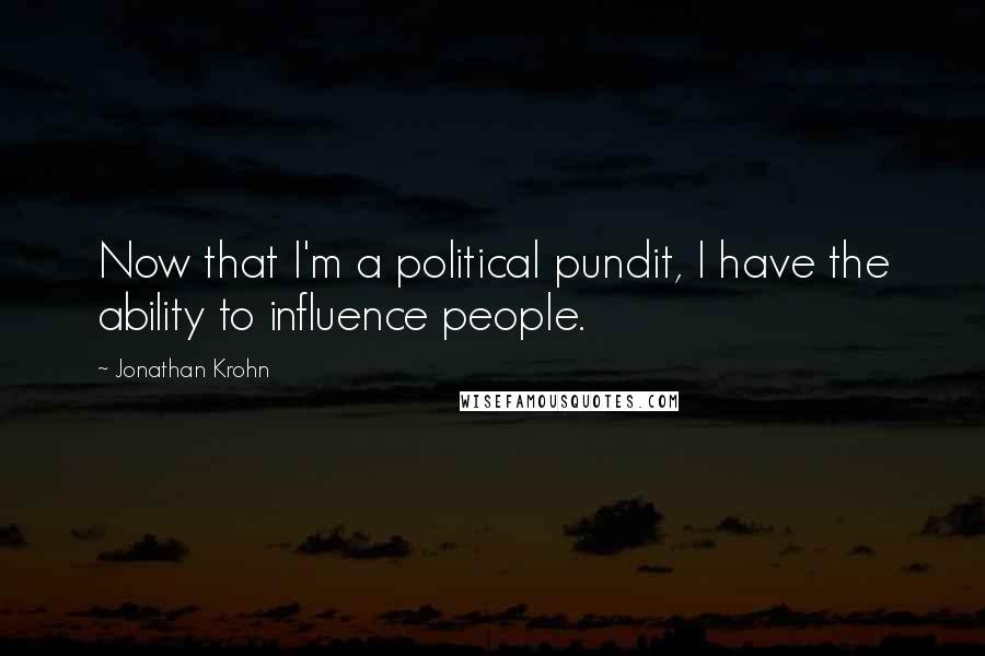 Jonathan Krohn Quotes: Now that I'm a political pundit, I have the ability to influence people.