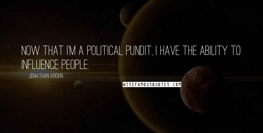 Jonathan Krohn Quotes: Now that I'm a political pundit, I have the ability to influence people.