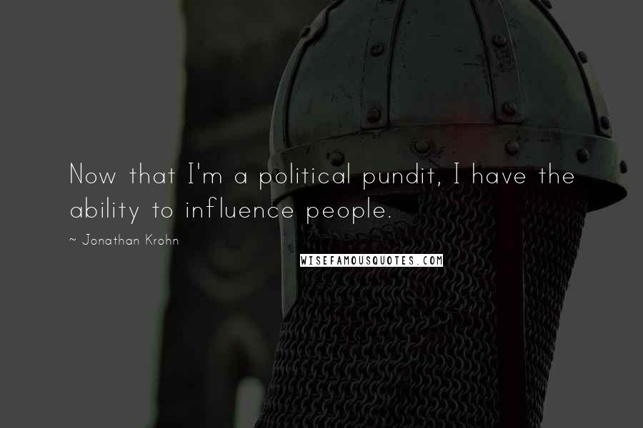 Jonathan Krohn Quotes: Now that I'm a political pundit, I have the ability to influence people.