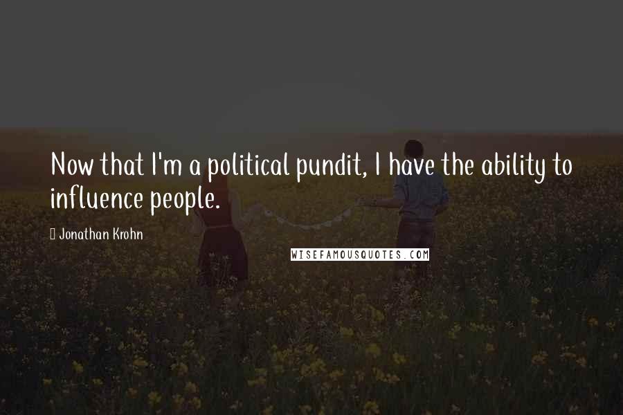 Jonathan Krohn Quotes: Now that I'm a political pundit, I have the ability to influence people.