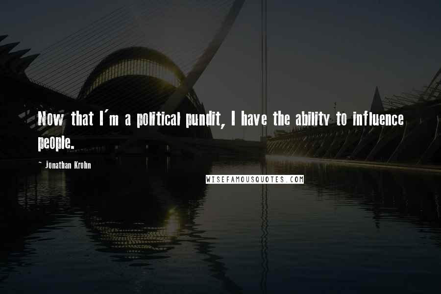 Jonathan Krohn Quotes: Now that I'm a political pundit, I have the ability to influence people.