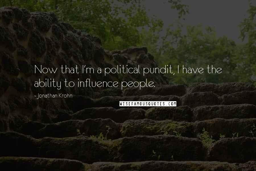 Jonathan Krohn Quotes: Now that I'm a political pundit, I have the ability to influence people.
