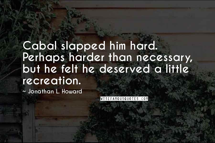 Jonathan L. Howard Quotes: Cabal slapped him hard. Perhaps harder than necessary, but he felt he deserved a little recreation.