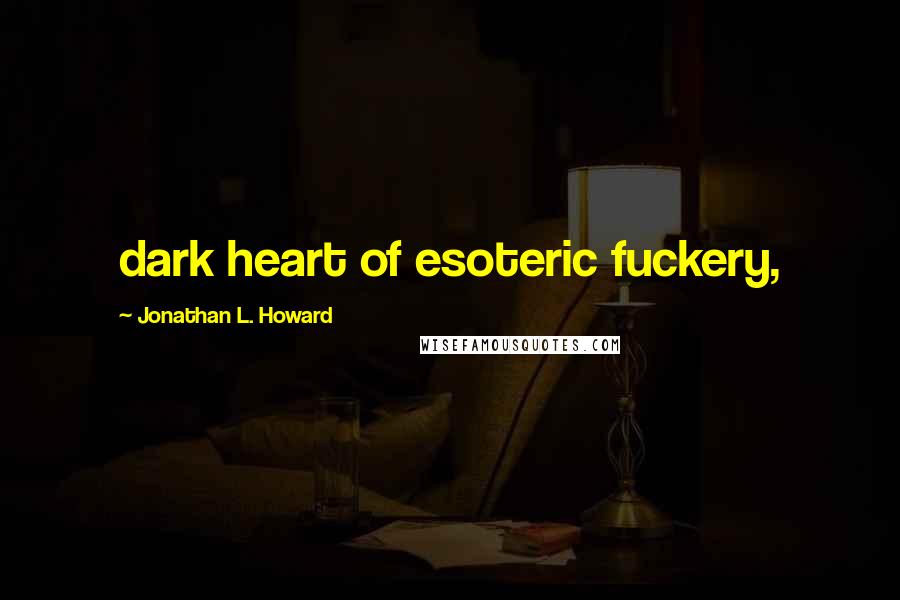 Jonathan L. Howard Quotes: dark heart of esoteric fuckery,