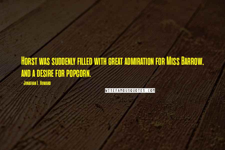 Jonathan L. Howard Quotes: Horst was suddenly filled with great admiration for Miss Barrow, and a desire for popcorn.