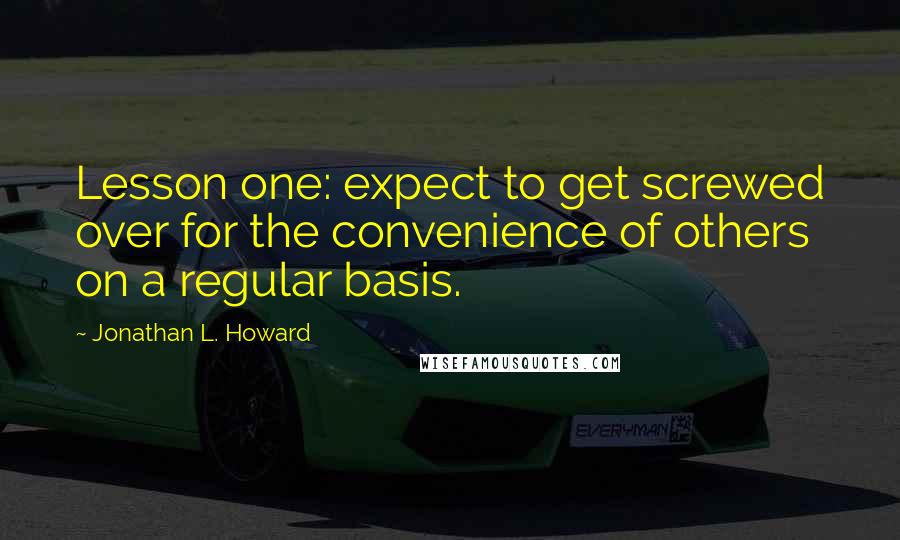 Jonathan L. Howard Quotes: Lesson one: expect to get screwed over for the convenience of others on a regular basis.