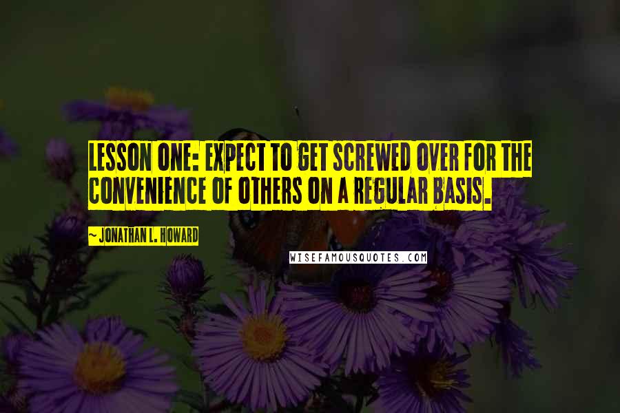 Jonathan L. Howard Quotes: Lesson one: expect to get screwed over for the convenience of others on a regular basis.