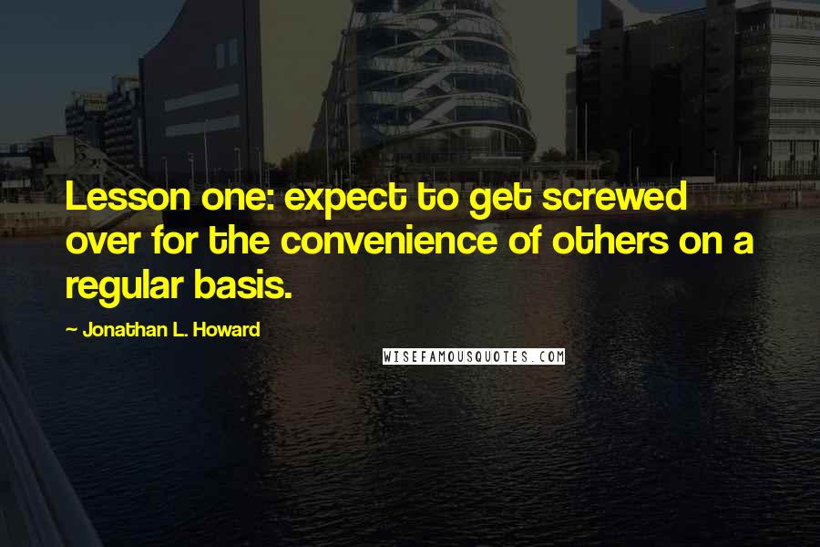 Jonathan L. Howard Quotes: Lesson one: expect to get screwed over for the convenience of others on a regular basis.