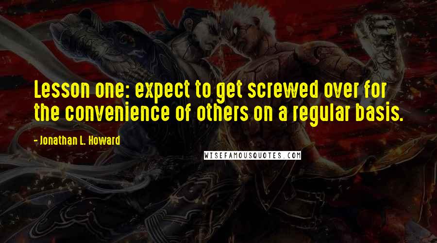 Jonathan L. Howard Quotes: Lesson one: expect to get screwed over for the convenience of others on a regular basis.