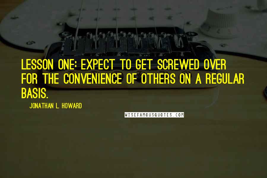 Jonathan L. Howard Quotes: Lesson one: expect to get screwed over for the convenience of others on a regular basis.