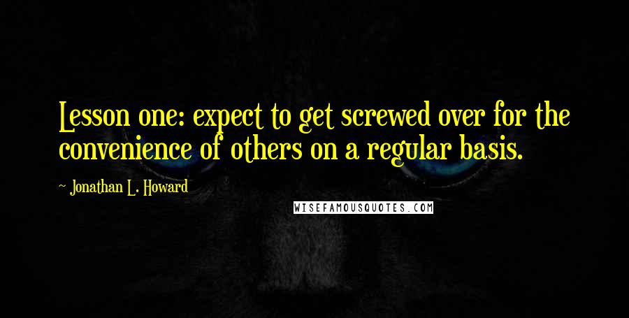 Jonathan L. Howard Quotes: Lesson one: expect to get screwed over for the convenience of others on a regular basis.