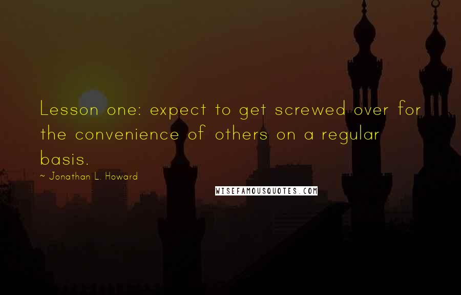 Jonathan L. Howard Quotes: Lesson one: expect to get screwed over for the convenience of others on a regular basis.