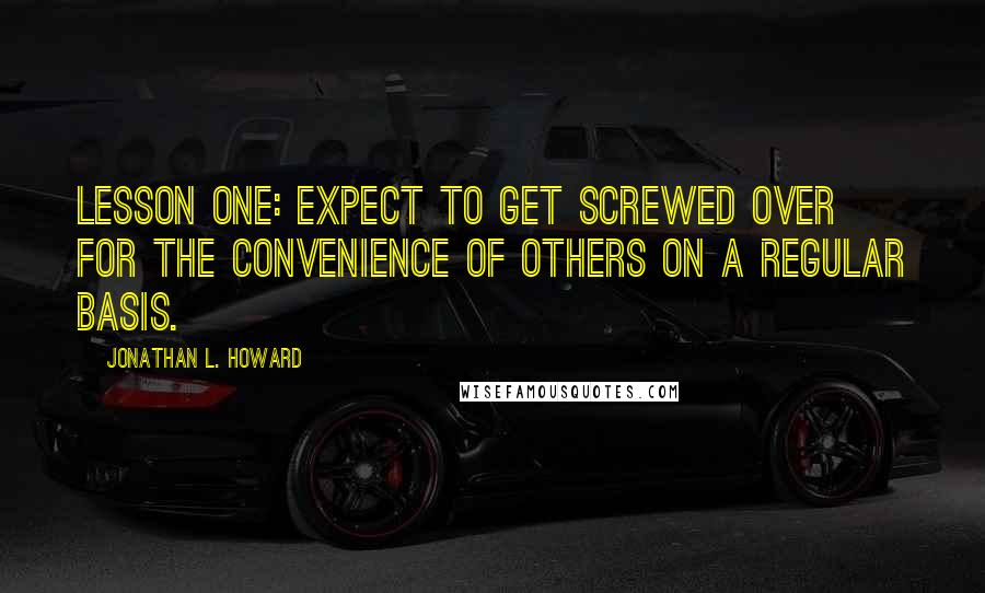 Jonathan L. Howard Quotes: Lesson one: expect to get screwed over for the convenience of others on a regular basis.