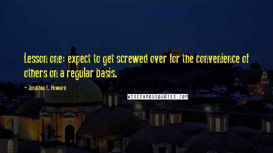 Jonathan L. Howard Quotes: Lesson one: expect to get screwed over for the convenience of others on a regular basis.