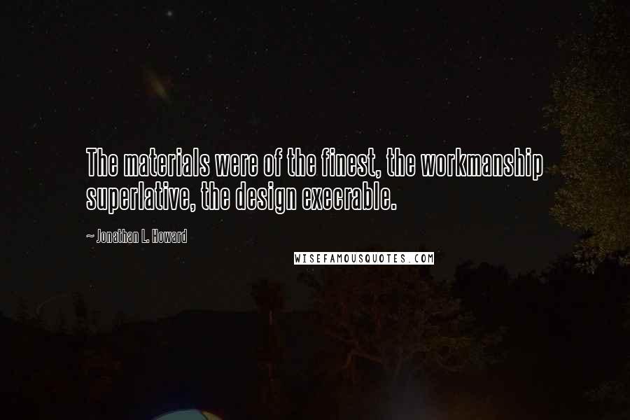 Jonathan L. Howard Quotes: The materials were of the finest, the workmanship superlative, the design execrable.