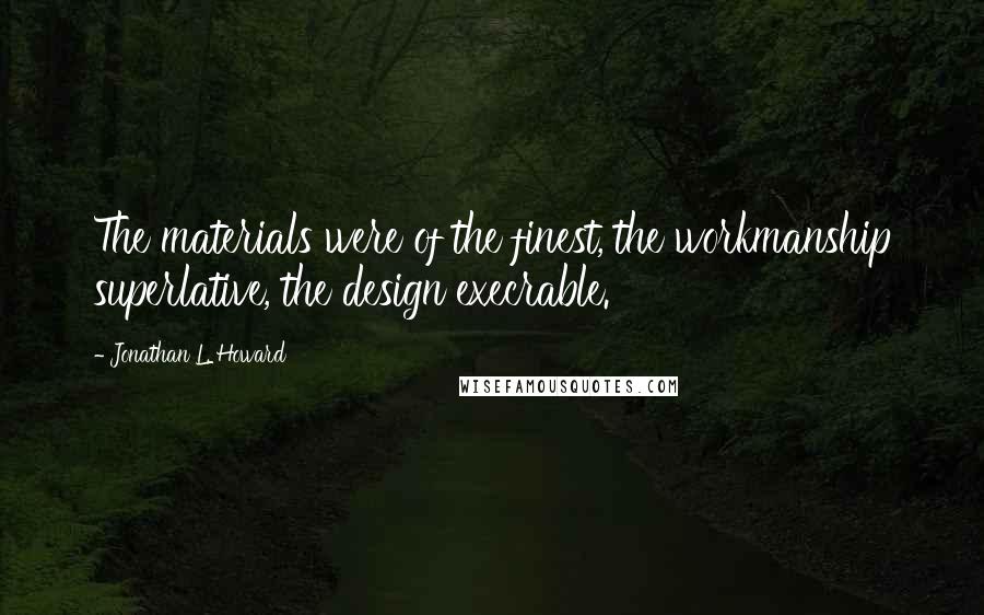 Jonathan L. Howard Quotes: The materials were of the finest, the workmanship superlative, the design execrable.