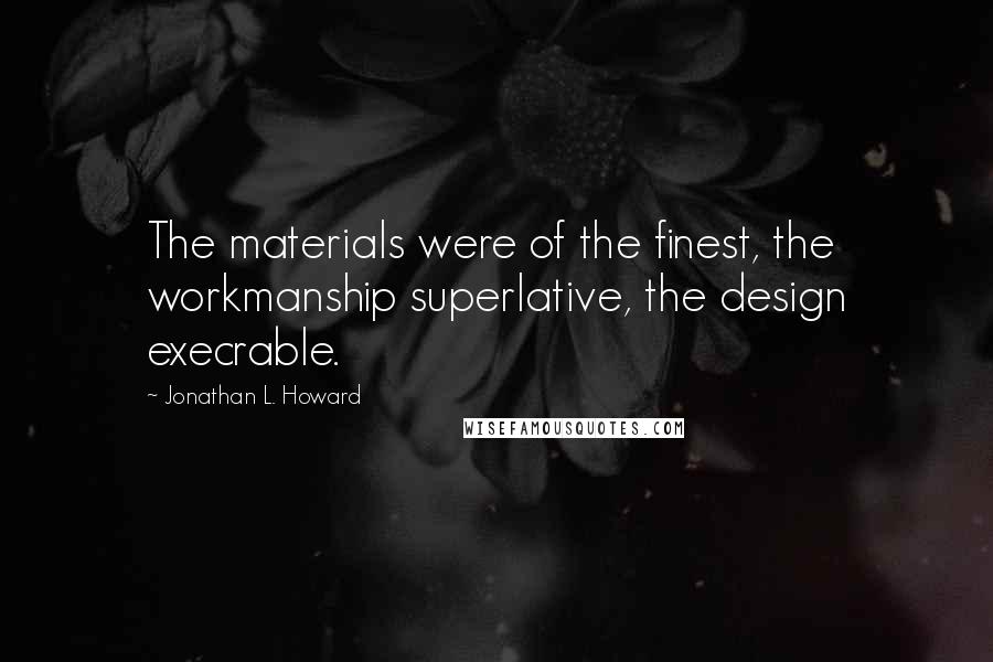 Jonathan L. Howard Quotes: The materials were of the finest, the workmanship superlative, the design execrable.