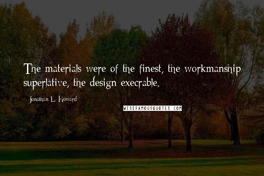 Jonathan L. Howard Quotes: The materials were of the finest, the workmanship superlative, the design execrable.