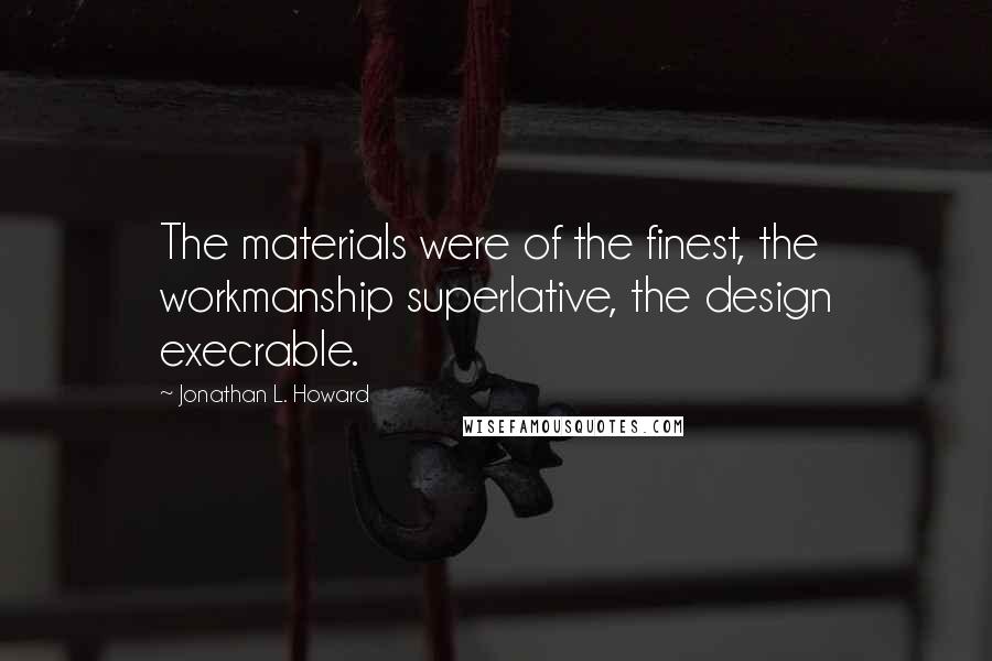 Jonathan L. Howard Quotes: The materials were of the finest, the workmanship superlative, the design execrable.