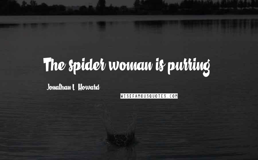 Jonathan L. Howard Quotes: The spider-woman is purring.