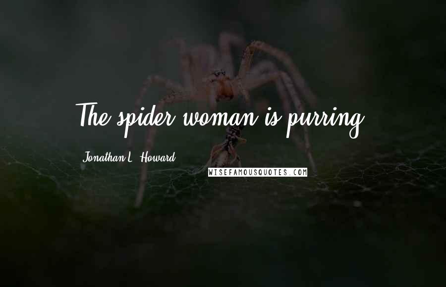 Jonathan L. Howard Quotes: The spider-woman is purring.
