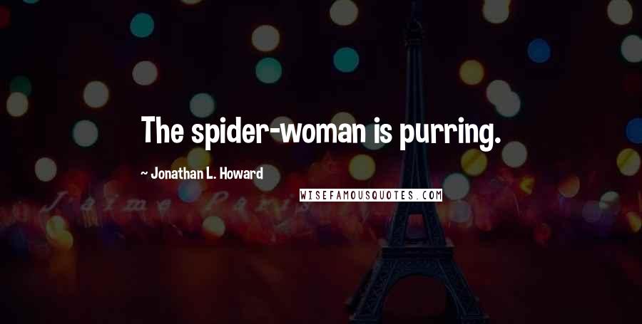 Jonathan L. Howard Quotes: The spider-woman is purring.