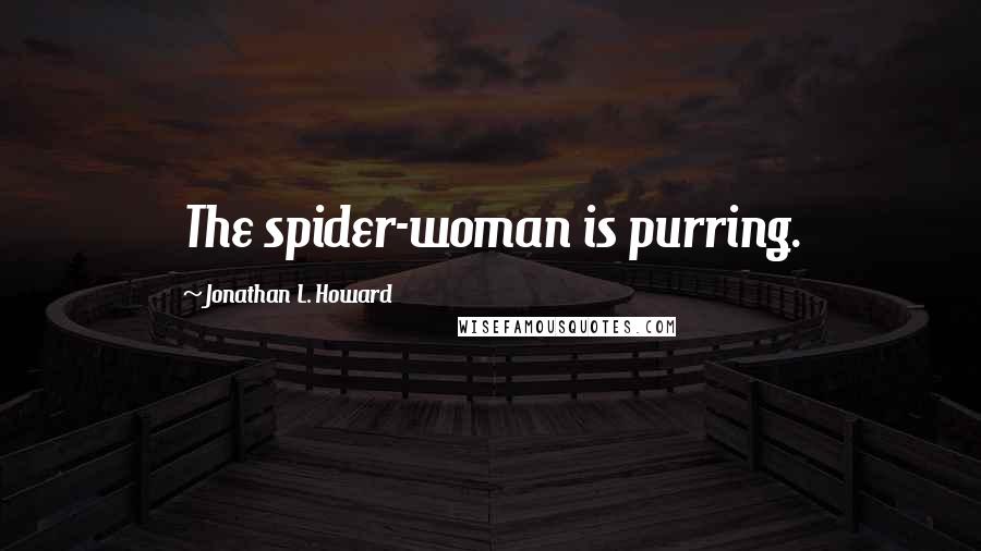 Jonathan L. Howard Quotes: The spider-woman is purring.