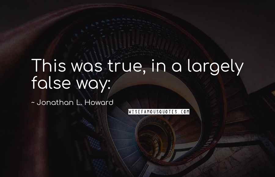Jonathan L. Howard Quotes: This was true, in a largely false way: