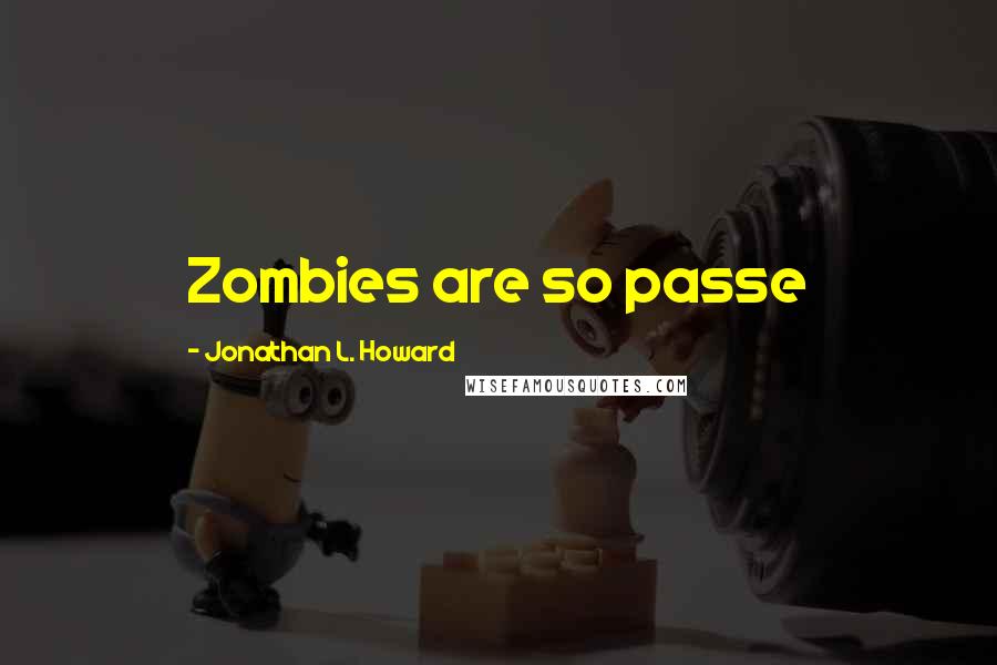 Jonathan L. Howard Quotes: Zombies are so passe