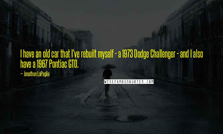 Jonathan LaPaglia Quotes: I have an old car that I've rebuilt myself - a 1973 Dodge Challenger - and I also have a 1967 Pontiac GTO.